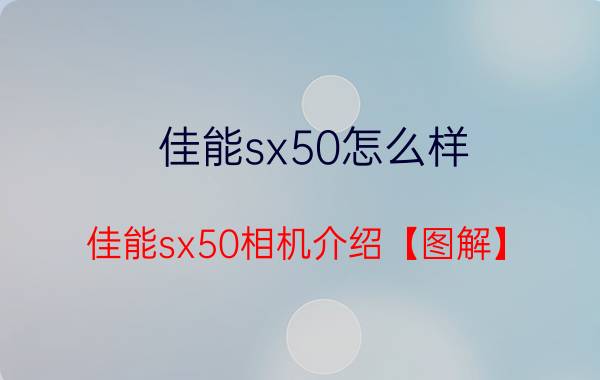 佳能sx50怎么样 佳能sx50相机介绍【图解】